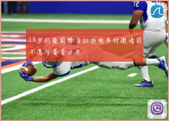 19岁科隆前锋马拉拒绝多特邀请因不愿与哥哥分开