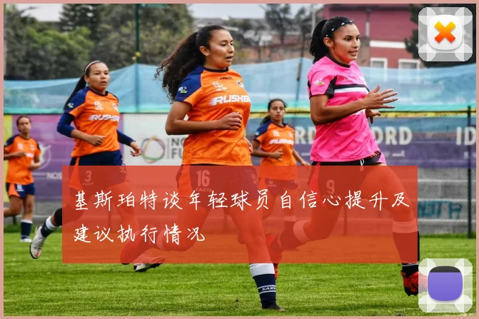 基斯珀特谈年轻球员自信心提升及建议执行情况
