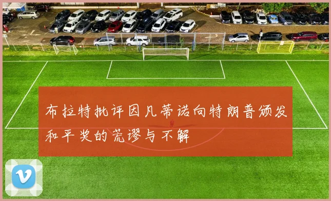 布拉特批评因凡蒂诺向特朗普颁发和平奖的荒谬与不解