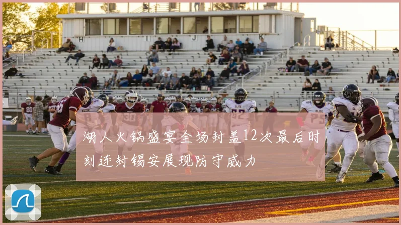 湖人火锅盛宴全场封盖12次最后时刻连封锡安展现防守威力