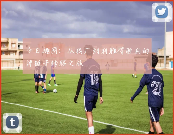 今日趣图：从我厂到利雅得胜利的掉链子转移之旅
