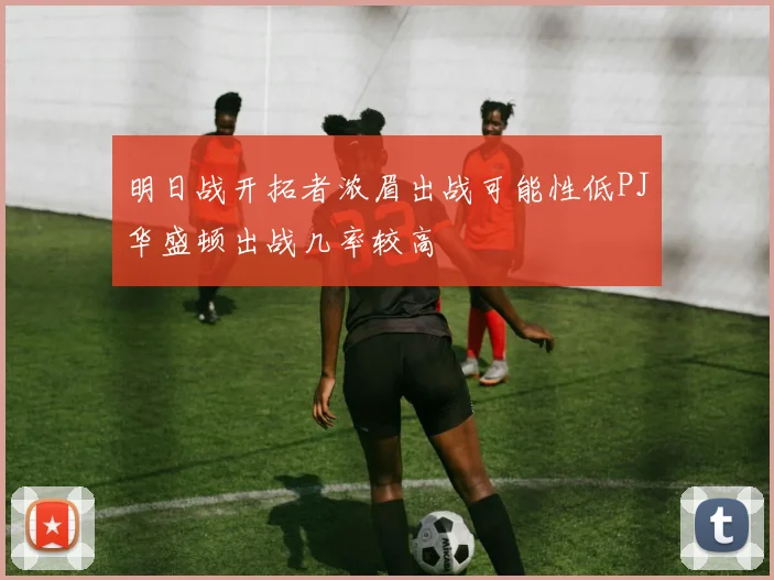 明日战开拓者浓眉出战可能性低PJ华盛顿出战几率较高