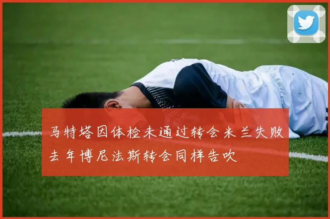 马特塔因体检未通过转会米兰失败去年博尼法斯转会同样告吹