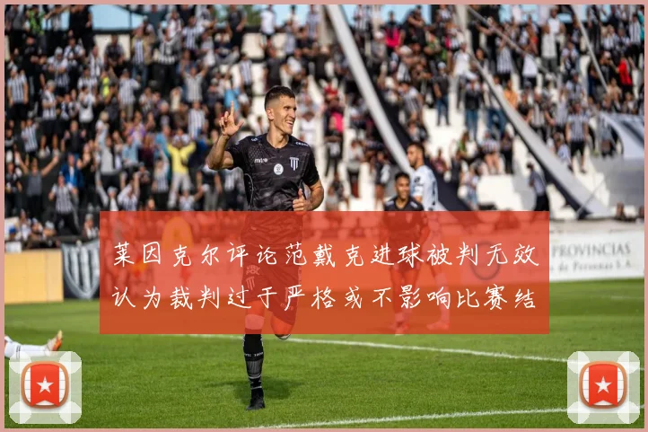 莱因克尔评论范戴克进球被判无效认为裁判过于严格或不影响比赛结果