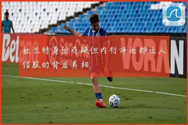 杜兰特身份存疑但内行评论却让人信服的背后真相