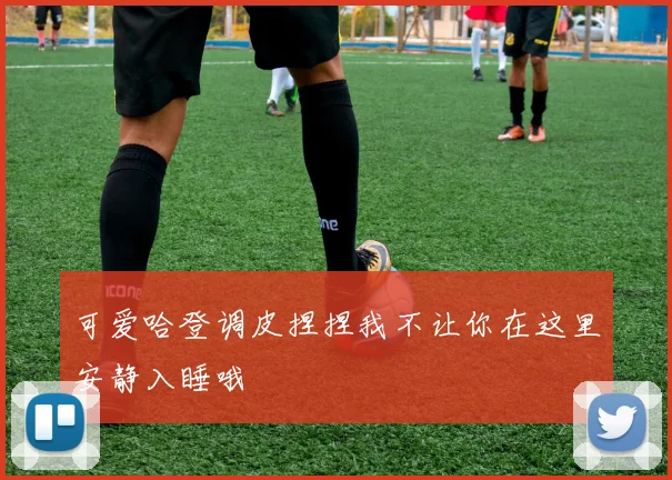 可爱哈登调皮捏捏我不让你在这里安静入睡哦