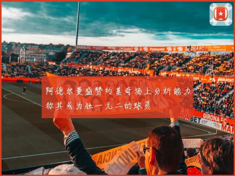 阿德尔曼盛赞约基奇场上分析能力称其或为独一无二的球员