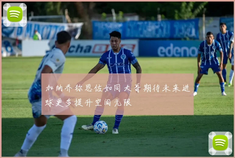 加纳乔称恩佐如同大哥期待未来进球更多提升空间无限