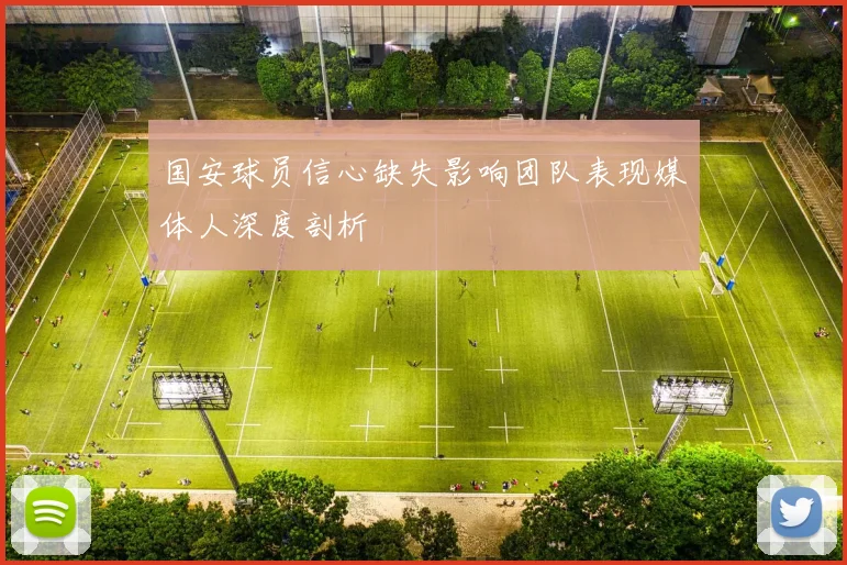 国安球员信心缺失影响团队表现媒体人深度剖析