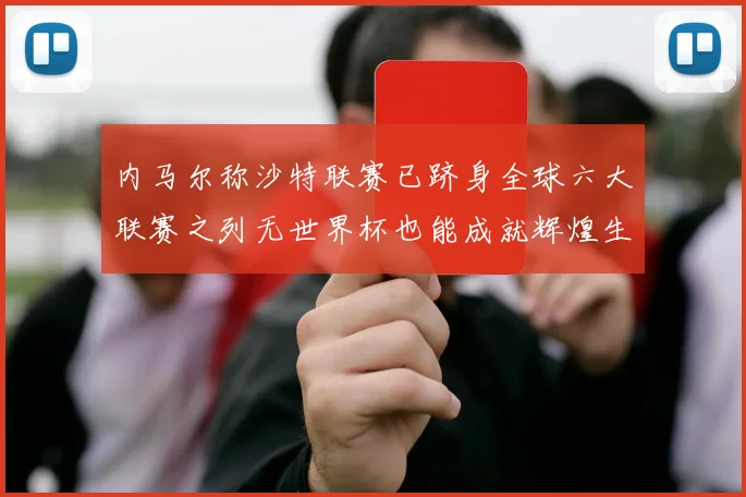 内马尔称沙特联赛已跻身全球六大联赛之列无世界杯也能成就辉煌生涯
