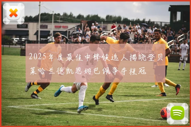 2025年度最佳中锋候选人揭晓登贝莱哈兰德凯恩姆巴佩争夺桂冠