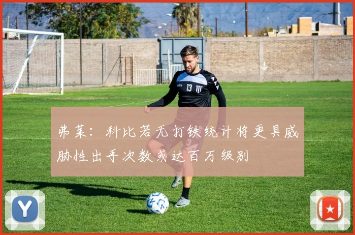 弗莱：科比若无打铁统计将更具威胁性出手次数或达百万级别
