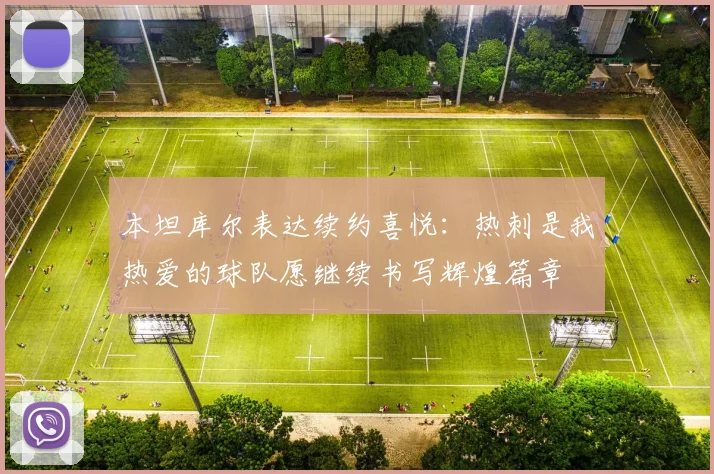 本坦库尔表达续约喜悦：热刺是我热爱的球队愿继续书写辉煌篇章
