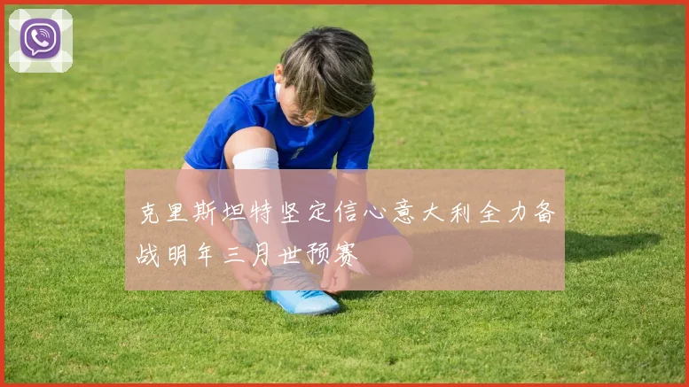 克里斯坦特坚定信心意大利全力备战明年三月世预赛